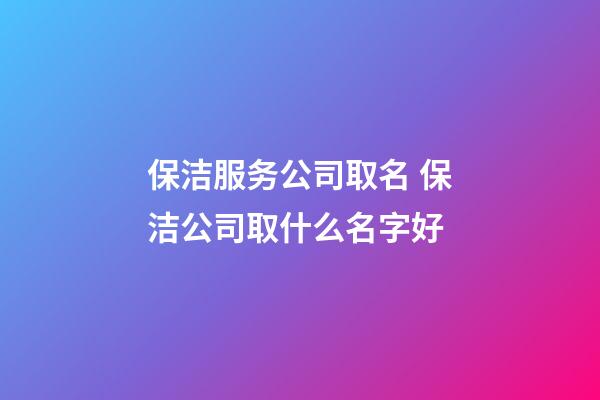 保洁服务公司取名 保洁公司取什么名字好-第1张-公司起名-玄机派